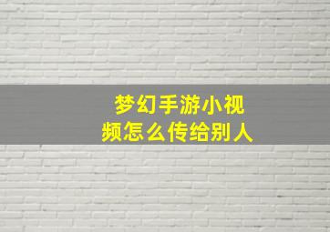 梦幻手游小视频怎么传给别人