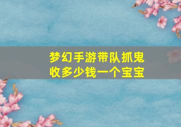 梦幻手游带队抓鬼收多少钱一个宝宝