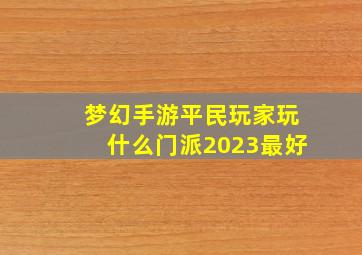 梦幻手游平民玩家玩什么门派2023最好