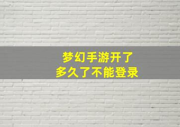 梦幻手游开了多久了不能登录