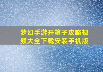 梦幻手游开箱子攻略视频大全下载安装手机版