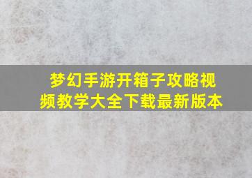 梦幻手游开箱子攻略视频教学大全下载最新版本