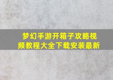 梦幻手游开箱子攻略视频教程大全下载安装最新