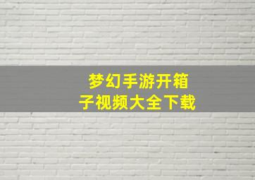 梦幻手游开箱子视频大全下载