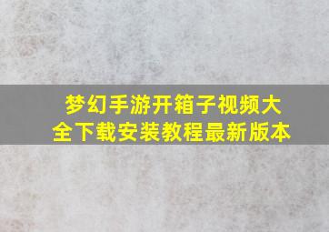 梦幻手游开箱子视频大全下载安装教程最新版本