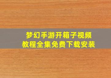 梦幻手游开箱子视频教程全集免费下载安装