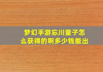 梦幻手游忘川童子怎么获得的啊多少钱能出