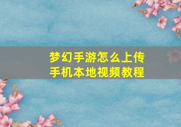 梦幻手游怎么上传手机本地视频教程