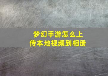 梦幻手游怎么上传本地视频到相册