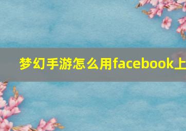 梦幻手游怎么用facebook上