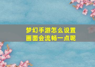 梦幻手游怎么设置画面会流畅一点呢