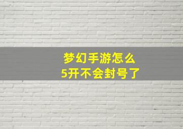 梦幻手游怎么5开不会封号了