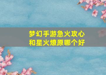 梦幻手游急火攻心和星火燎原哪个好