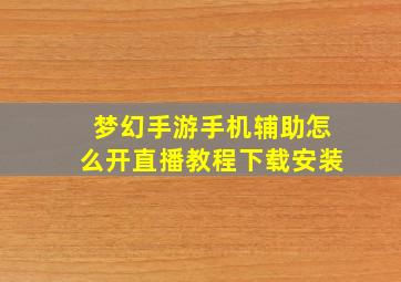 梦幻手游手机辅助怎么开直播教程下载安装