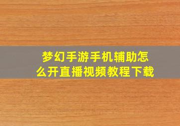 梦幻手游手机辅助怎么开直播视频教程下载