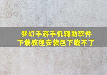 梦幻手游手机辅助软件下载教程安装包下载不了