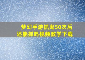 梦幻手游抓鬼50次后还能抓吗视频教学下载