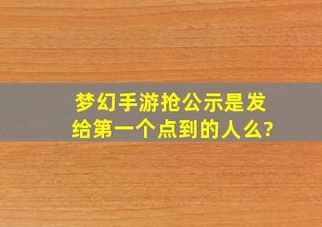 梦幻手游抢公示是发给第一个点到的人么?