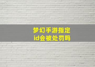 梦幻手游指定id会被处罚吗