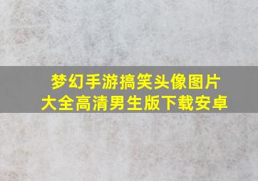 梦幻手游搞笑头像图片大全高清男生版下载安卓