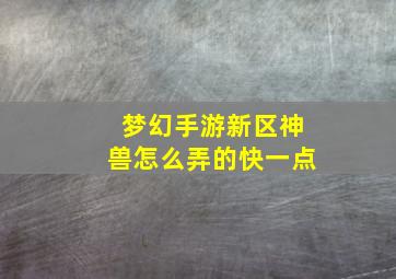 梦幻手游新区神兽怎么弄的快一点