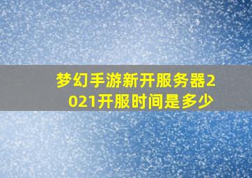 梦幻手游新开服务器2021开服时间是多少