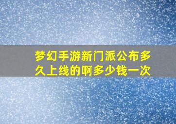 梦幻手游新门派公布多久上线的啊多少钱一次