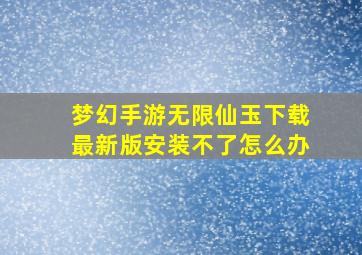 梦幻手游无限仙玉下载最新版安装不了怎么办