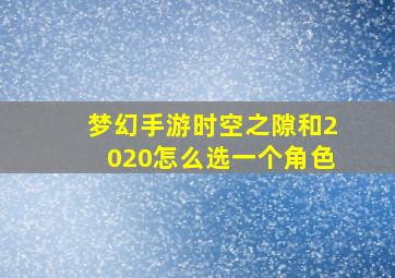 梦幻手游时空之隙和2020怎么选一个角色