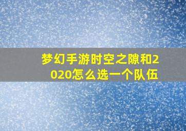 梦幻手游时空之隙和2020怎么选一个队伍