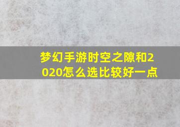 梦幻手游时空之隙和2020怎么选比较好一点