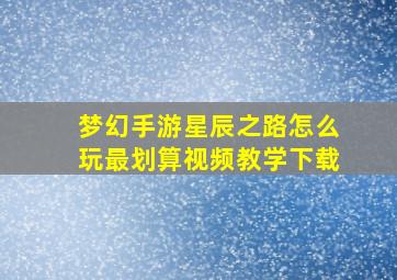 梦幻手游星辰之路怎么玩最划算视频教学下载