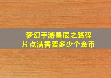 梦幻手游星辰之路碎片点满需要多少个金币