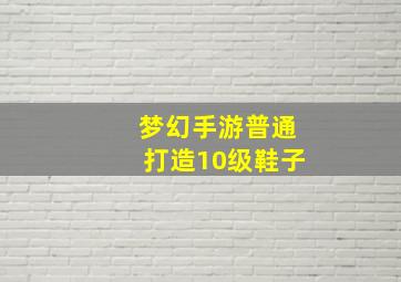 梦幻手游普通打造10级鞋子