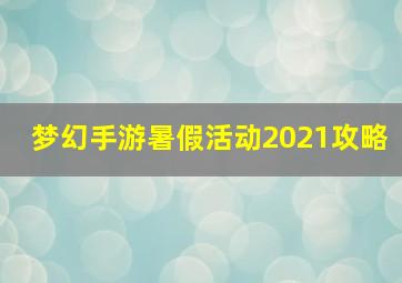 梦幻手游暑假活动2021攻略