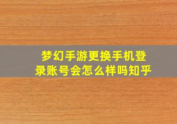 梦幻手游更换手机登录账号会怎么样吗知乎