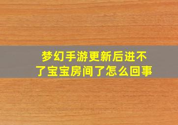 梦幻手游更新后进不了宝宝房间了怎么回事