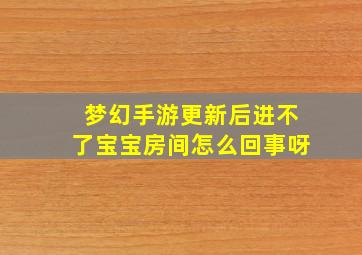 梦幻手游更新后进不了宝宝房间怎么回事呀