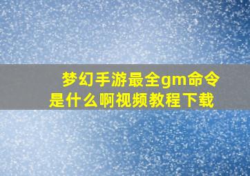 梦幻手游最全gm命令是什么啊视频教程下载