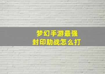 梦幻手游最强封印助战怎么打