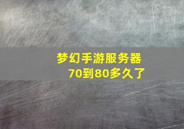 梦幻手游服务器70到80多久了