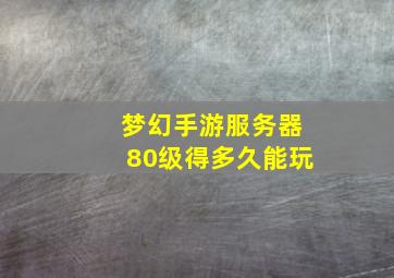 梦幻手游服务器80级得多久能玩