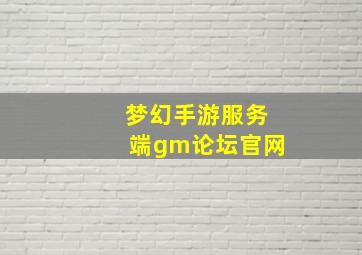 梦幻手游服务端gm论坛官网