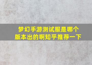 梦幻手游测试服是哪个版本出的啊知乎推荐一下