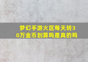 梦幻手游火区每天转30万金币划算吗是真的吗