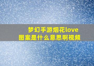 梦幻手游烟花love图案是什么意思啊视频