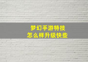 梦幻手游特技怎么样升级快些