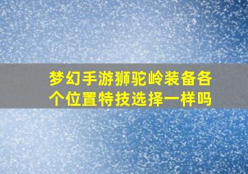 梦幻手游狮驼岭装备各个位置特技选择一样吗