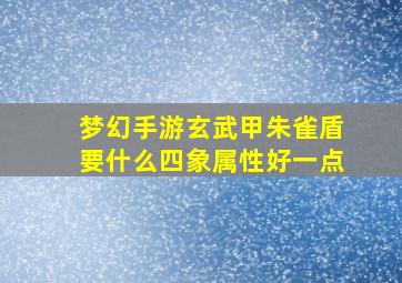 梦幻手游玄武甲朱雀盾要什么四象属性好一点