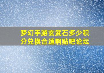 梦幻手游玄武石多少积分兑换合适啊贴吧论坛